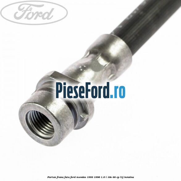 Furtun frana fata Ford Mondeo 1993-1996 1.6 i 16V 88 cp L1J benzina