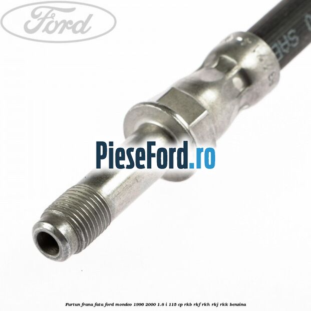Furtun frana fata Ford Mondeo 1996-2000 1.8 i 115 cp RKB, RKF, RKH, RKJ, RKK benzina
