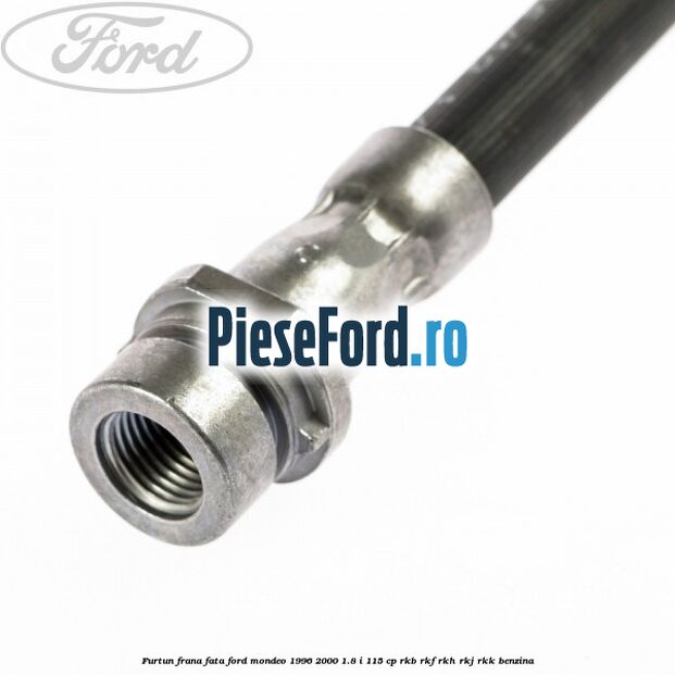 Furtun frana fata Ford Mondeo 1996-2000 1.8 i 115 cp RKB, RKF, RKH, RKJ, RKK benzina