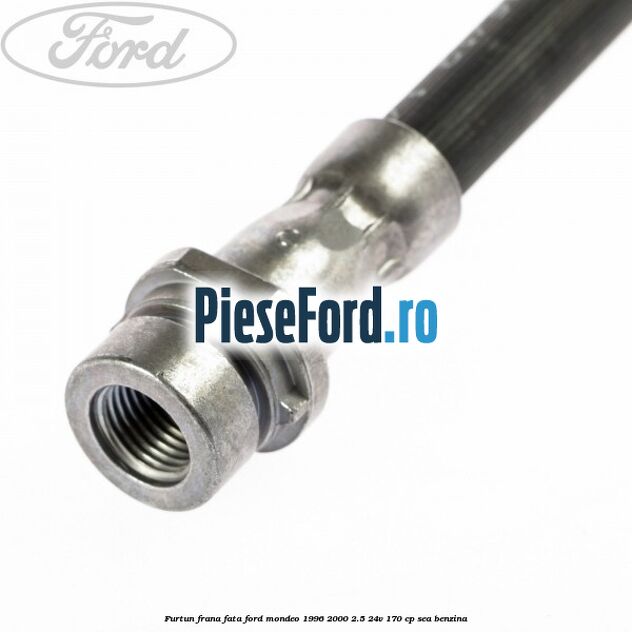 Furtun frana fata Ford Mondeo 1996-2000 2.5 24V 170 cp Furtun frana fata Ford Mondeo 1996-2000 2.5 24V 170 cp SEA benzina