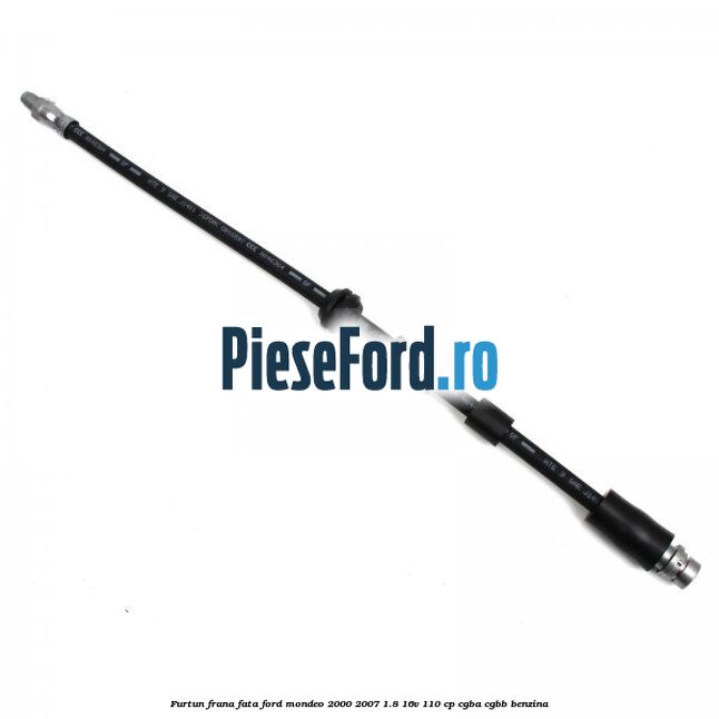 Furtun frana fata Ford Mondeo 2000-2007 1.8 16V 110 cp CGBA, CGBB benzina