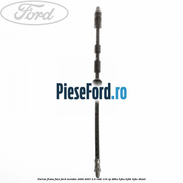 Furtun frana fata Ford Mondeo 2000-2007 2.0 TDDI 115 cp D6BA, HJBA, HJBB, HJBC diesel