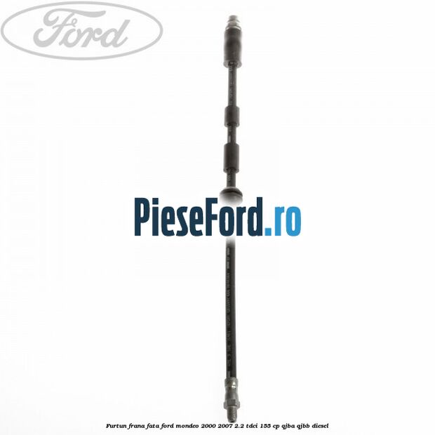 Furtun frana fata Ford Mondeo 2000-2007 2.2 TDCi 155 cp QJBA, QJBB diesel
