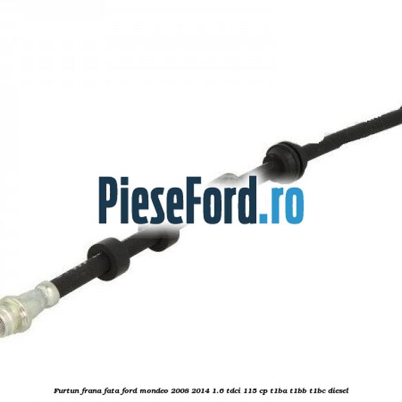 Furtun frana fata Ford Mondeo 2008-2014 1.6 TDCi 115 cp T1BA, T1BB, T1BC diesel