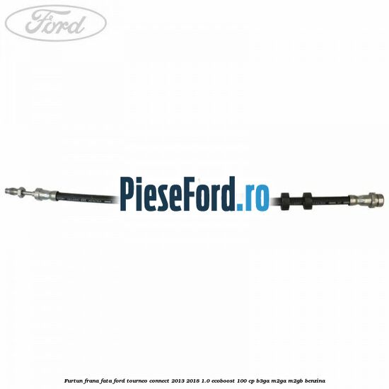 Furtun frana fata Ford Tourneo Connect 2013-2018 1.0 EcoBoost 100 cp