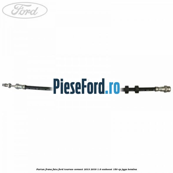 Furtun frana fata Ford Tourneo Connect 2013-2018 1.6 EcoBoost 150 cp