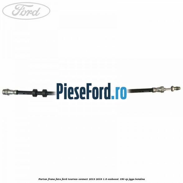 Furtun frana fata Ford Tourneo Connect 2013-2018 1.6 EcoBoost 150 cp JQGA benzina