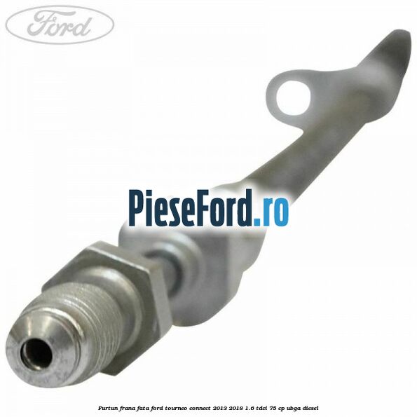 Furtun frana fata Ford Tourneo Connect 2013-2018 1.6 TDCi 75 cp UBGA diesel