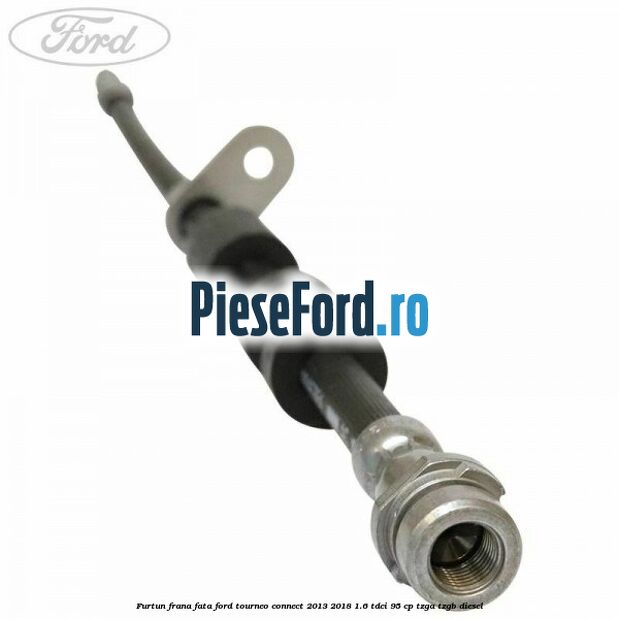 Furtun frana fata Ford Tourneo Connect 2013-2018 1.6 TDCi 95 cp TZGA, TZGB diesel