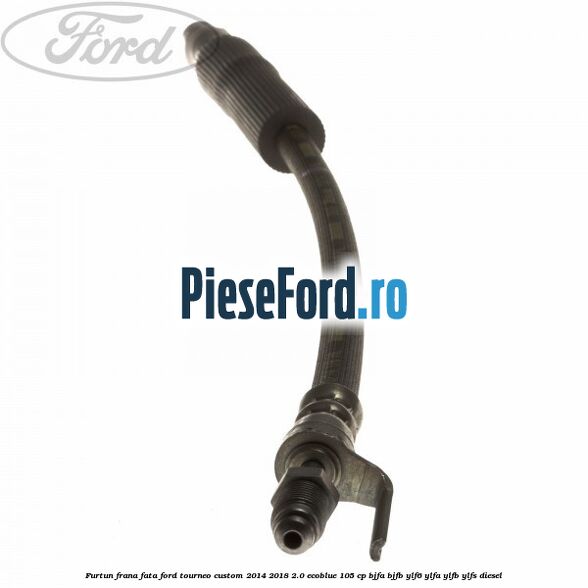 Furtun frana fata Ford Tourneo Custom 2014-2018 2.0 EcoBlue 105 cp BJFA, BJFB, YLF6, YLFA, YLFB, YLFS diesel