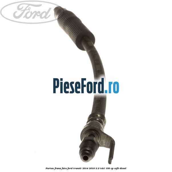 Furtun frana fata Ford Transit 2014-2018 2.2 TDCi 155 cp CVF5 diesel