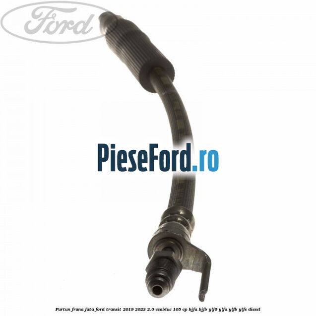 Furtun frana fata Ford Transit 2019-2023 2.0 EcoBlue 105 cp BJFA, BJFB, YLF6, YLFA, YLFB, YLFS diesel