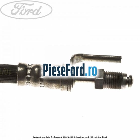 Furtun frana fata Ford Transit 2019-2023 2.0 EcoBlue RWD 165 cp Furtun frana fata Ford Transit 2019-2023 2.0 EcoBlue RWD 165 cp BLHA diesel