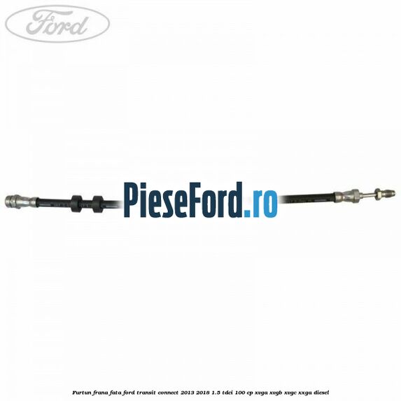 Furtun frana fata Ford Transit Connect 2013-2018 1.5 TDCi 100 cp XVGA, XVGB, XVGC, XXGA diesel