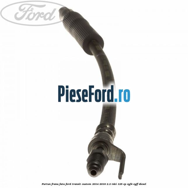 Furtun frana fata Ford Transit Custom 2014-2018 2.2 TDCi 125 cp CYF4, CYFF diesel