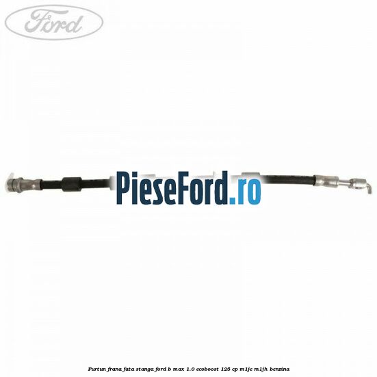 Furtun frana fata stanga Ford B-Max 1.0 EcoBoost 125 cp M1JE, M1JH benzina