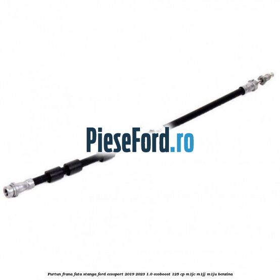 Furtun frana fata stanga Ford EcoSport 2019-2023 1.0 EcoBoost 125 cp M1JC, M1JJ, M1JU benzina