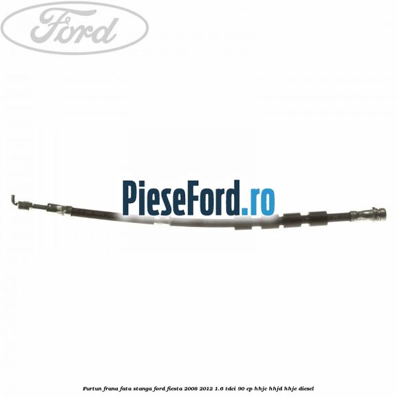 Furtun frana fata stanga Ford Fiesta 2008-2012 1.6 TDCi 90 cp Furtun frana fata stanga Ford Fiesta 2008-2012 1.6 TDCi 90 cp HHJC, HHJD, HHJE diesel