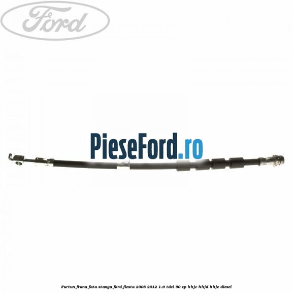 Furtun frana fata stanga Ford Fiesta 2008-2012 1.6 TDCi 90 cp Furtun frana fata stanga Ford Fiesta 2008-2012 1.6 TDCi 90 cp HHJC, HHJD, HHJE diesel