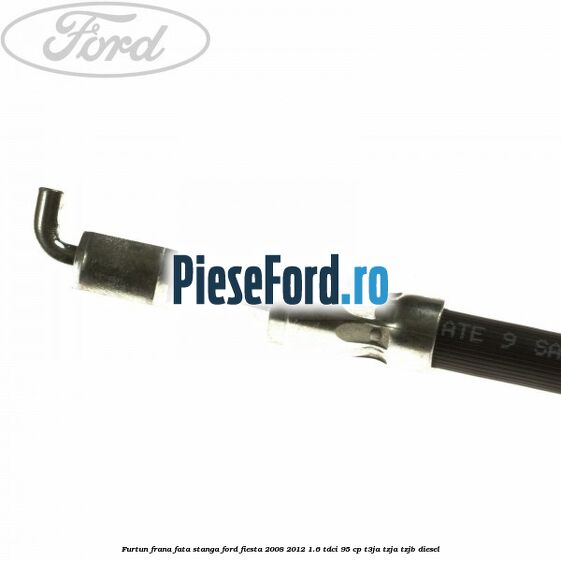 Furtun frana fata stanga Ford Fiesta 2008-2012 1.6 TDCi 95 cp T3JA, TZJA, TZJB diesel