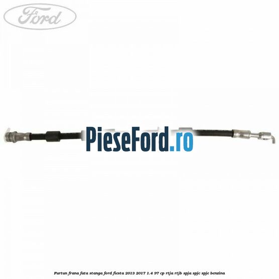 Furtun frana fata stanga Ford Fiesta 2013-2017 1.4 97 cp RTJA, RTJB, SPJA, SPJC, SPJE benzina