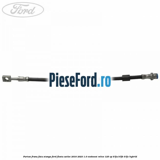 Furtun frana fata stanga Ford Fiesta Active 2018-2023 1.0 EcoBoost mHEV 125 cp B7JA, B7JB, B7JC Hybrid