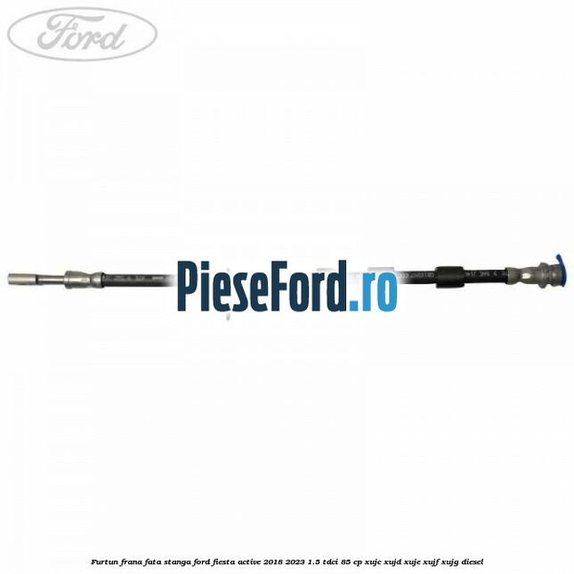 Furtun frana fata stanga Ford Fiesta Active 2018-2023 1.5 TDCi 85 cp Furtun frana fata stanga Ford Fiesta Active 2018-2023 1.5 TDCi 85 cp XUJC, XUJD, XUJE, XUJF, XUJG diesel