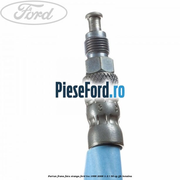 Furtun frana fata stanga Ford Ka 1996-2008 1.3 i 50 cp JJB benzina