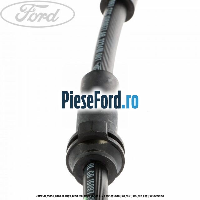 Furtun frana fata stanga Ford Ka 1996-2008 1.3 i 60 cp BAA, J4D, J4K, J4M, J4N, J4P, J4S benzina