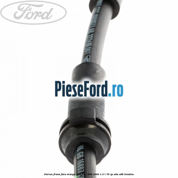 Furtun frana fata stanga Ford Ka 1996-2008 1.3 i 70 cp A9A, A9B benzina