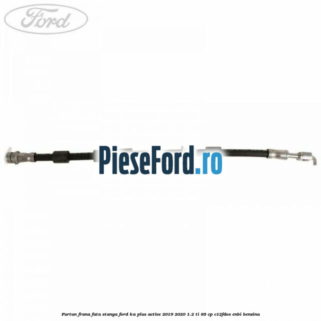 Furtun frana fata stanga Ford Ka plus Active 2019-2020 1.2 Ti 85 cp C12FDOS, ENBI benzina