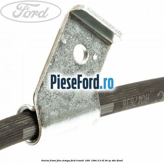 Furtun frana fata stanga Ford Transit 1991-1994 2.5 DI 80 cp Furtun frana fata stanga Ford Transit 1991-1994 2.5 DI 80 cp 4DA diesel