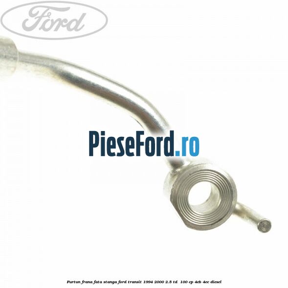 Furtun frana fata stanga Ford Transit 1994-2000 2.5 TD 100 cp Furtun frana fata stanga Ford Transit 1994-2000 2.5 TD 100 cp 4EB, 4EC diesel