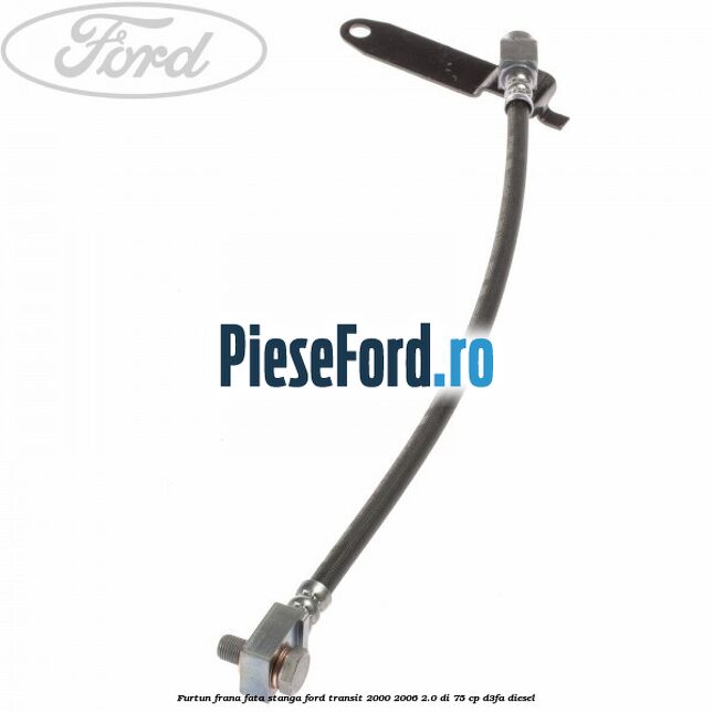 Furtun frana fata stanga Ford Transit 2000-2006 2.0 DI 75 cp D3FA diesel
