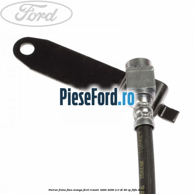 Furtun frana fata stanga Ford Transit 2000-2006 2.0 DI 86 cp F3FA diesel