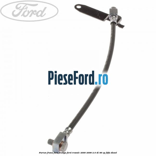 Furtun frana fata stanga Ford Transit 2000-2006 2.0 DI 86 cp F3FA diesel