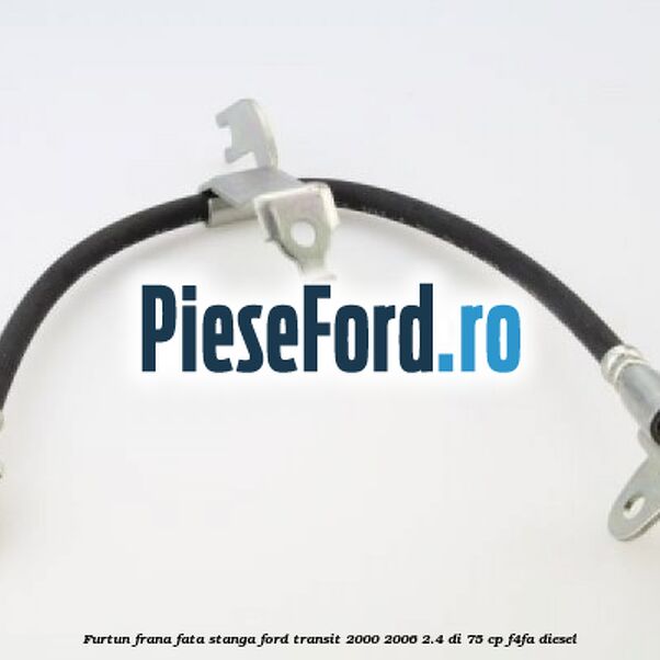 Furtun frana fata stanga Ford Transit 2000-2006 2.4 DI 75 cp F4FA diesel