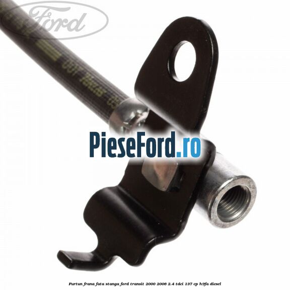 Furtun frana fata stanga Ford Transit 2000-2006 2.4 TDCi 137 cp H9FA diesel