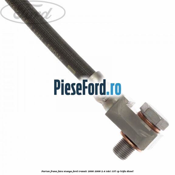 Furtun frana fata stanga Ford Transit 2000-2006 2.4 TDCi 137 cp H9FA diesel