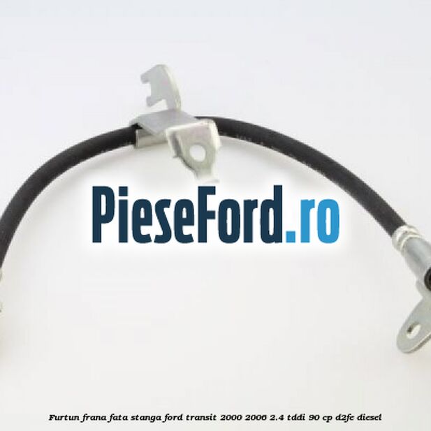 Furtun frana fata stanga Ford Transit 2000-2006 2.4 TDdi 90 cp D2FE diesel