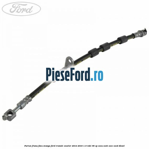 Furtun frana fata stanga Ford Transit Courier 2014-2018 1.5 TDCi 95 cp