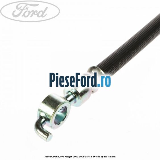 Furtun frana Ford Ranger 2002-2006 2.5 TD 4x4 84 cp Furtun frana Ford Ranger 2002-2006 2.5 TD 4x4 84 cp WL-T diesel