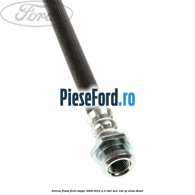Furtun frana Ford Ranger 2006-2012 2.5 TDCi 4x4 143 cp WLAA diesel