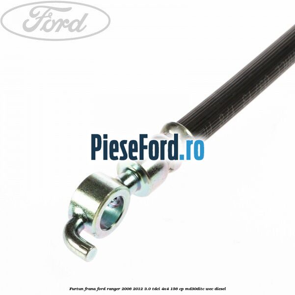 Furtun frana Ford Ranger 2006-2012 3.0 TDCi 4x4 156 cp MD30DITC, WEC diesel
