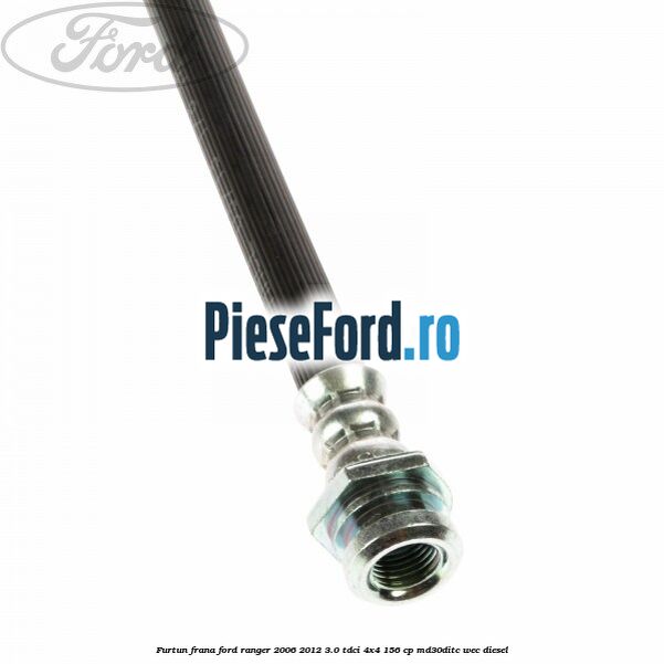 Furtun frana Ford Ranger 2006-2012 3.0 TDCi 4x4 156 cp MD30DITC, WEC diesel
