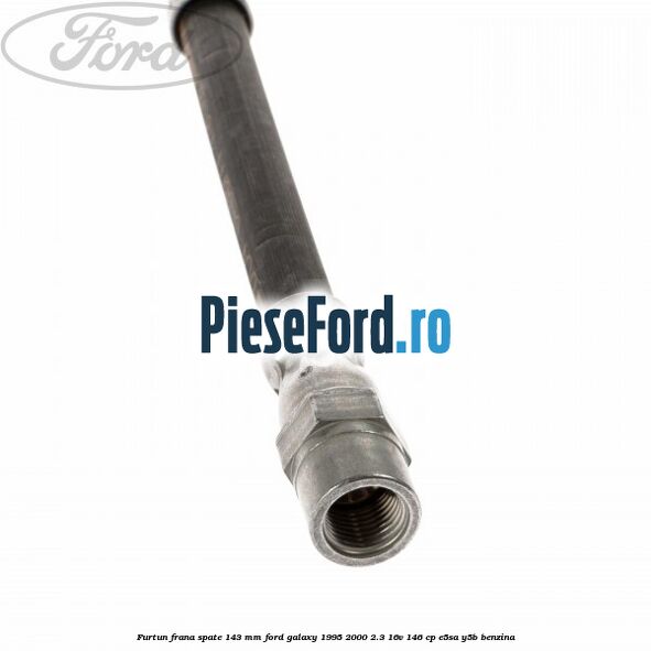 Furtun frana spate 143 mm Ford Galaxy 1995-2000 2.3 16V 146 cp Furtun frana spate 143 mm Ford Galaxy 1995-2000 2.3 16V 146 cp E5SA, Y5B benzina