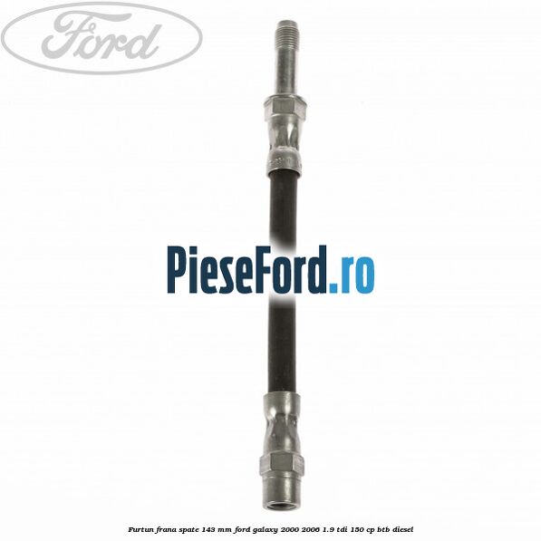 Furtun frana spate 143 mm Ford Galaxy 2000-2006 1.9 TDI 150 cp BTB diesel