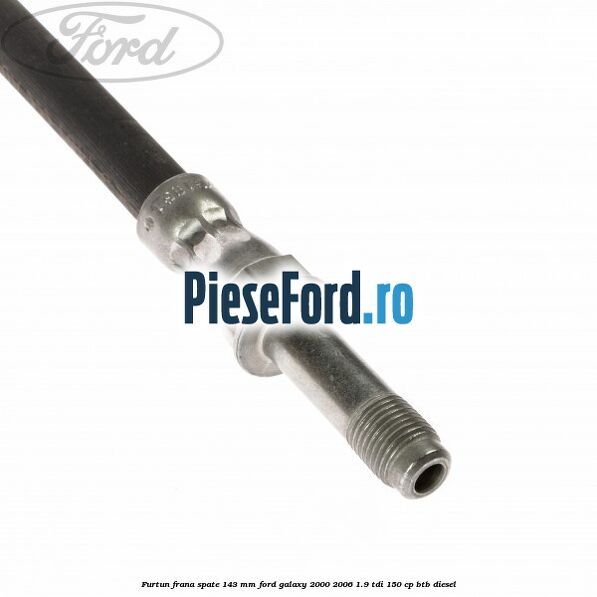 Furtun frana spate 143 mm Ford Galaxy 2000-2006 1.9 TDI 150 cp BTB diesel