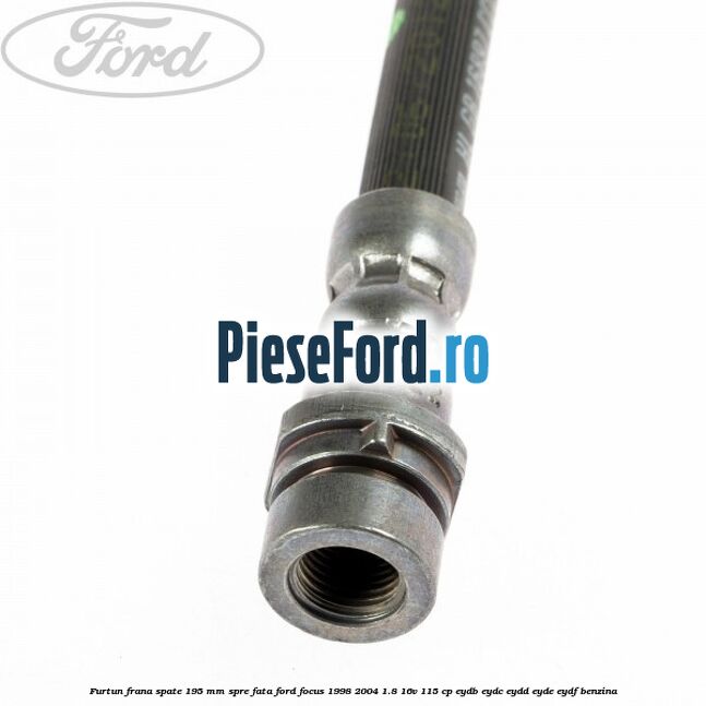 Furtun frana spate 195 mm spre fata Ford Focus 1998-2004 1.8 16V 115 cp EYDB, EYDC, EYDD, EYDE, EYDF benzina