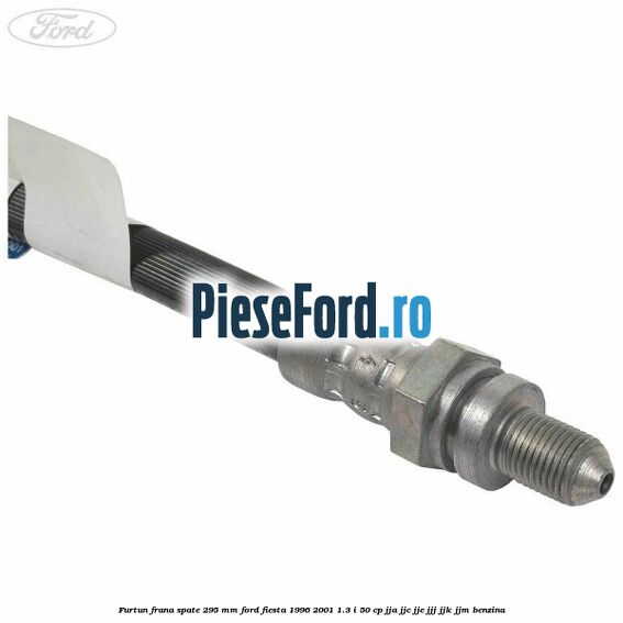 Furtun frana spate 295 mm Ford Fiesta 1996-2001 1.3 i 50 cp JJA, JJC, JJE, JJJ, JJK, JJM benzina